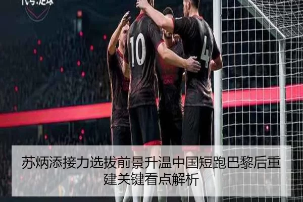 苏炳添接力选拔前景升温中国短跑巴黎后重建关键看点解析（worldcup）